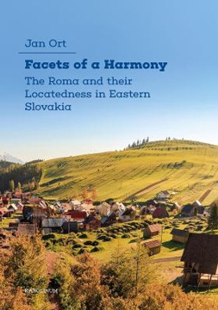 Facets of a Harmony: The Roma and Their Locatedness in Eastern Slovakia by Jan Ort