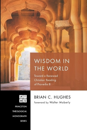 Wisdom in the World: Toward a Renewed Christian Reading of Proverbs 8 by Brian C Hughes 9798385215966