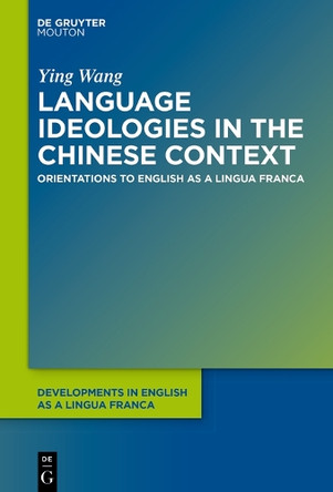 Language Ideologies in the Chinese Context: Orientations to ELF by Ying Wang 9781501511684