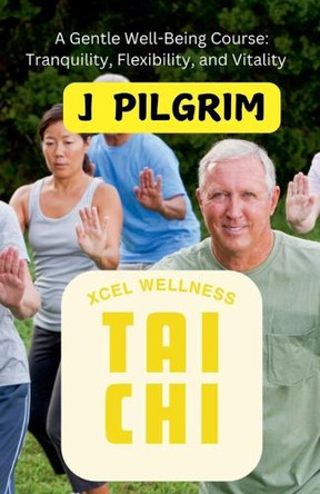 Xcel Wellness Tai Chi by J Pilgrim 9798224402144