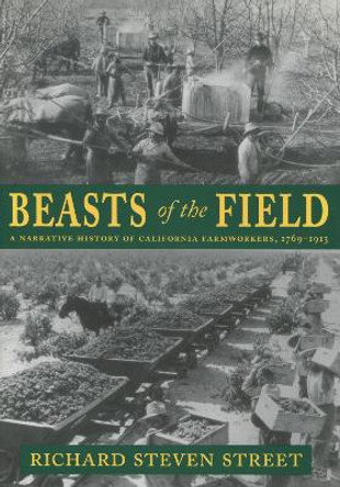 Beasts of the Field: A Narrative History of California Farmworkers, 1769-1913 by Richard Steven Street