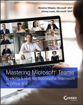 Mastering Microsoft Teams: Creating a Hub for Successful Teamwork in Office 365 by Christina Wheeler