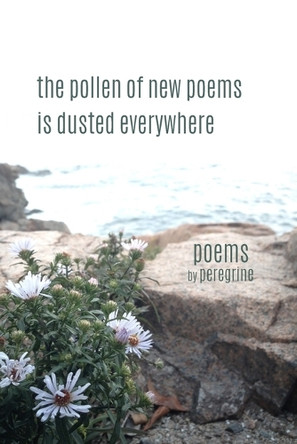 The pollen of new poems is dusted everywhere: poems by Peregrine 9798875436468