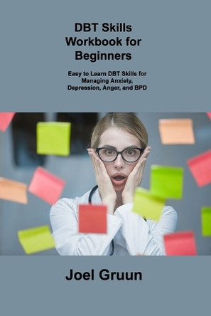 DBT Skills Workbook for Beginners: Easy to Learn DBT Skills for Managing Anxiety, Depression, Anger, and BPD by Joel Gruun 9781806306176