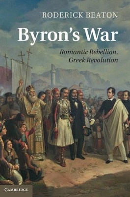 Byron's War: Romantic Rebellion, Greek Revolution by Roderick Beaton 9781107033085