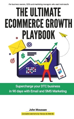 The Ultimate Ecommerce Growth Playbook: Supercharge your DTC business in 90 days with Email and SMS by John Moussan 9798888962657