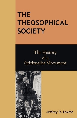 The Theosophical Society: The History of a Spiritualist Movement by Jeffrey D Lavoie 9781612335537