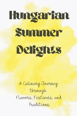 Hungarian Summer Delights: A Culinary Journey through Flavors, Festivals, and Traditions by Harris Swann 9798223174332