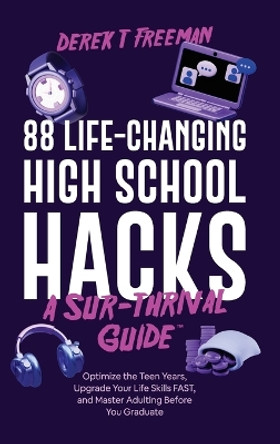 88 Life-Changing High School Hacks (A Sur-Thrival Guide(TM)): Optimize the Teen Years, Upgrade Your Life Skills FAST, and Master Adulting Before You Graduate by Derek T Freeman 9798987380635