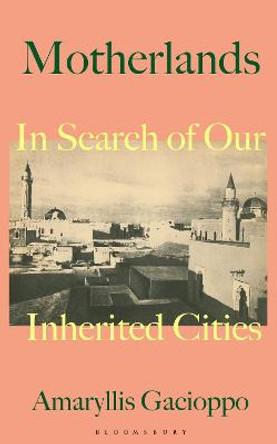 Motherlands: In Search of Our Inherited Cities by Amaryllis Gacioppo