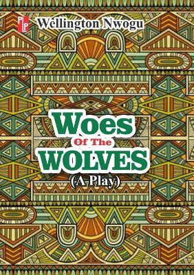 Woes of the Wolves: A play by Wellington Nwogu 9789785494532