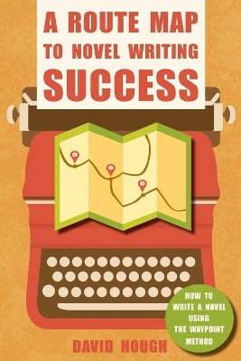 A Route Map to Novel Writing Success: How to Write a Novel Using the Waypoint Method by David Hough 9781910929070