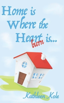 Home is Where the Heartburn is... by Kathleen Kole 9781927791042