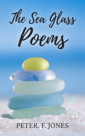 The Sea Glass Poems by Peter F Jones 9781835633243