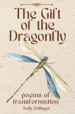 The Gift of the Dragonfly: Poems of Transformation by Kelly Sollinger 9798990402102