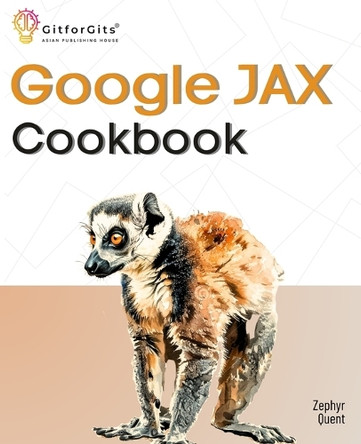 Google JAX Cookbook: Perform machine learning and numerical computing with combined capabilities of TensorFlow and NumPy by Zephyr Quent 9788197950414