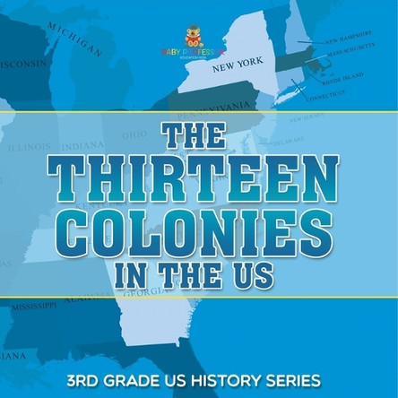 The Thirteen Colonies In The US: 3rd Grade US History Series by Baby Professor 9798869454607