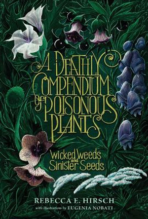 A Deathly Compendium of Poisonous Plants: Wicked Weeds and Sinister Seeds by Rebecca E Hirsch 9781728493282