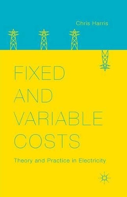 Fixed and Variable Costs: Theory and Practice in Electricity by Chris Harris 9781349481064