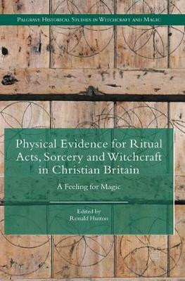 Physical Evidence for Ritual Acts, Sorcery and Witchcraft in Christian Britain: A Feeling for Magic by Ronald Hutton 9781137444813