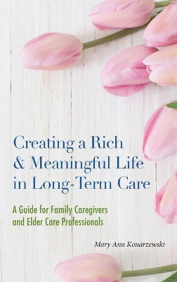 Creating a Rich & Meaningful Life in Long-Term Care: A Guide for Family Caregivers and Elder Care Professionals by Mary Ann Konarzewski 9781955821087