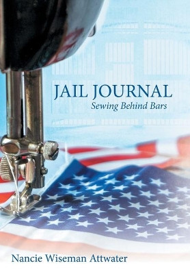 Jail Journal: Sewing Behind Bars by Nancie Wiseman Attwater 9781480882843