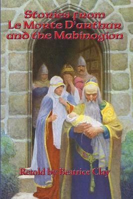 Stories from Le Morte D'arthur and the Mabinogion by Beatrice Clay 9781515403364