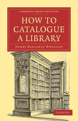 How to Catalogue a Library by Henry Benjamin Wheatley 9781108021487