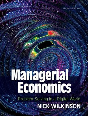 Managerial Economics: Problem-Solving in a Digital World by Nick Wilkinson 9781108839143