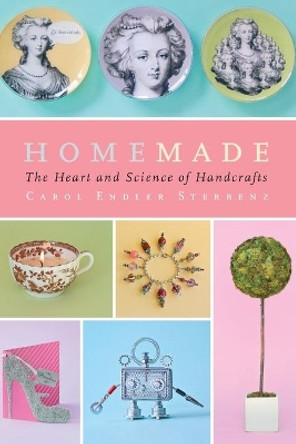 Homemade: The Heart and Science of Handcrafts by Carol Endler Sterbenz 9781476786544