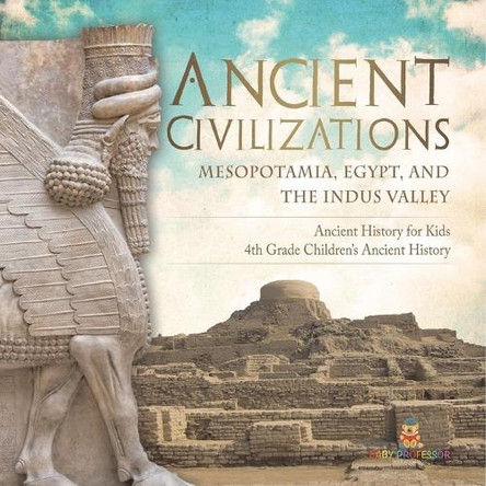 Ancient Civilizations - Mesopotamia, Egypt, and the Indus Valley Ancient History for Kids 4th Grade Children's Ancient History by Baby Professor 9798869436993