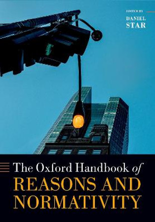 Oxford Handbook of Reasons and Normativity by Daniel Star