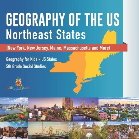 Geography of the US - Northeast States - New York, New Jersey, Maine, Massachusetts and More) Geography for Kids - US States 5th Grade Social Studies by Baby Professor 9798869436177