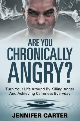 Are You Chronically Angry?: Turn Your Life Around By Killing Anger And Achieving Calmness Everyday by Jennifer Carter 9781635012743