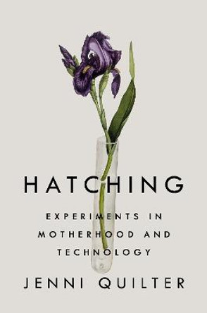 Hatching: Experiments in Motherhood and Technology by Jenni Quilter