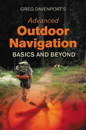 Greg Davenport's Advanced Outdoor Navigation: Basics And Beyond by Greg Davenport