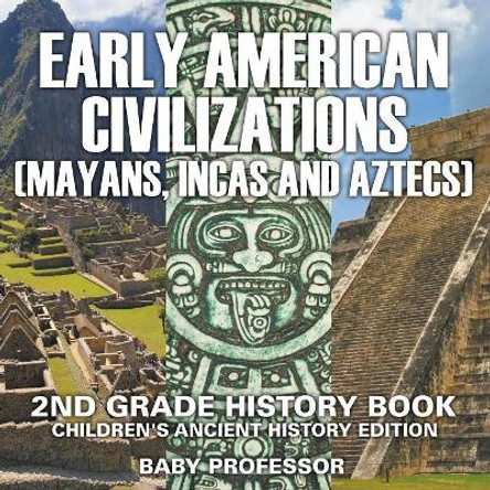 Early American Civilization (Mayans, Incas and Aztecs): 2nd Grade History Book Children's Ancient History Edition by Baby Professor 9781683055006