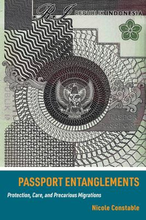 Passport Entanglements: Protection, Care, and Precarious Migrations by Nicole Constable