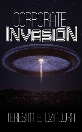 Corporate Invasion: An Alien Invasion First Contact Novel by Teresita E Dziadura 9781774780442