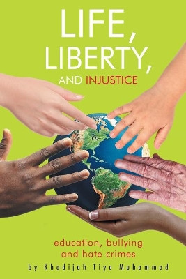 Life, Liberty, and Injustice: Education, Bullying, and Hate Crimes by Khadijah Tiya T Muhammad 9781644243824