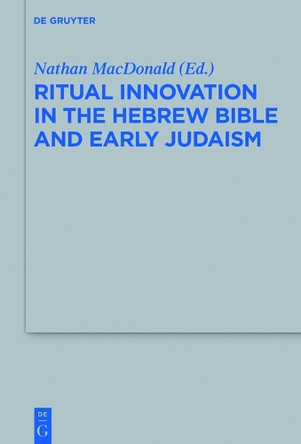 Ritual Innovation in the Hebrew Bible and Early Judaism by Nathan Macdonald 9783110372731