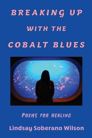 Breaking Up with the Cobalt Blues: Poems for Healing by Lindsay Soberano Wilson 9781962374255