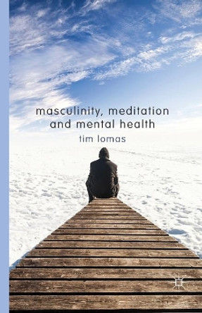 Masculinity, Meditation and Mental Health by T. Lomas 9781349466375