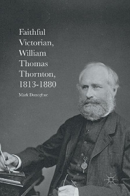 Faithful Victorian: William Thomas Thornton, 1813-1880 by Mark Donoghue 9781137590862