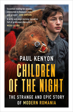 Children of the Night: The Strange and Epic Story of Modern Romania by Paul Kenyon