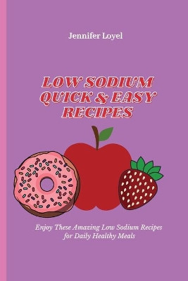 Low Sodium Quick & Easy Recipes: Enjoy These Amazing Low Sodium Recipes for Daily Healthy Meals by Jennifer Loyel 9781803424361