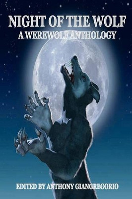 Night of the Wolf: A Werewolf Anthology by Anthony Giangregorio 9781935458579