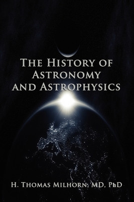 The History of Astronomy and Astrophysics: A Biographical Approach by H Thomas Milhorn 9781602642584