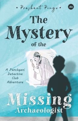 The Mystery Of The Missing Archaeologist: A Panchgani Detective Club Adventure by Prashant Pinge 9789394378056