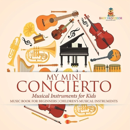 My Mini Concert - Musical Instruments for Kids - Music Book for Beginners Children's Musical Instruments by Baby Professor 9798869437174